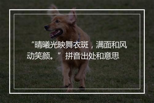 “晴曦光映舞衣斑，满面和风动笑颜。”拼音出处和意思