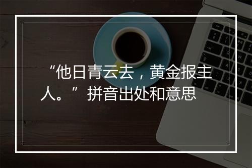 “他日青云去，黄金报主人。”拼音出处和意思