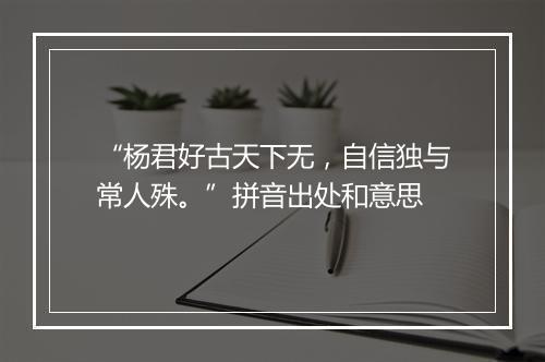 “杨君好古天下无，自信独与常人殊。”拼音出处和意思