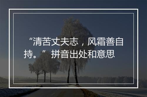 “清苦丈夫志，风霜善自持。”拼音出处和意思