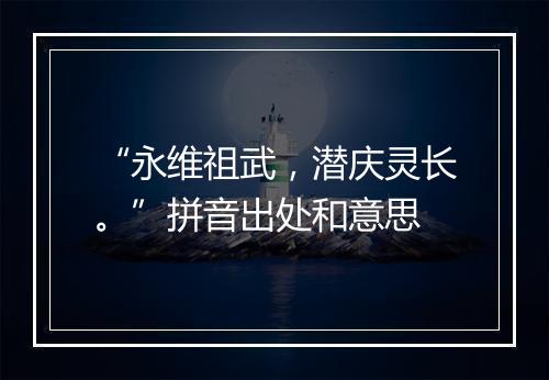 “永维祖武，潜庆灵长。”拼音出处和意思