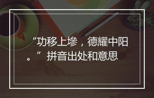 “功移上墋，德耀中阳。”拼音出处和意思