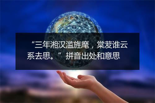 “三年湘汉滥旌麾，棠茇谁云系去思。”拼音出处和意思