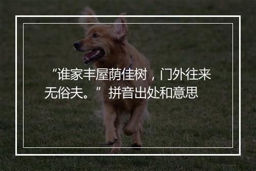 “谁家丰屋荫佳树，门外往来无俗夫。”拼音出处和意思