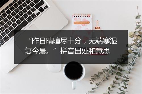 “昨日晴暄尽十分，无端寒湿复今晨。”拼音出处和意思