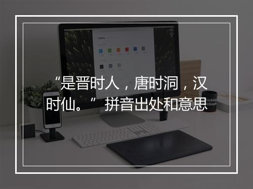 “是晋时人，唐时洞，汉时仙。”拼音出处和意思