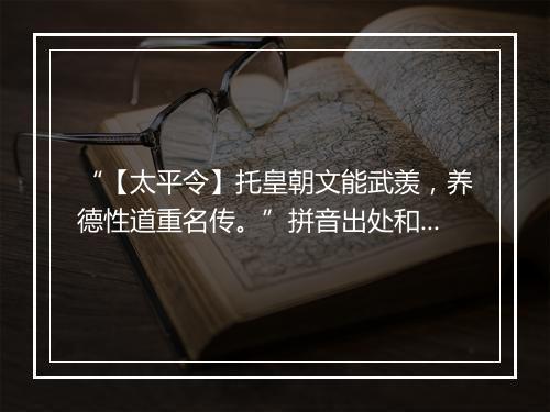 “【太平令】托皇朝文能武羡，养德性道重名传。”拼音出处和意思