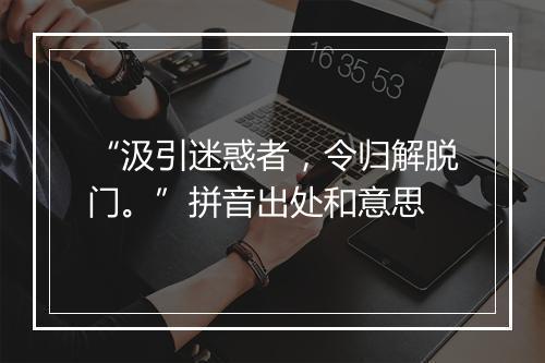 “汲引迷惑者，令归解脱门。”拼音出处和意思