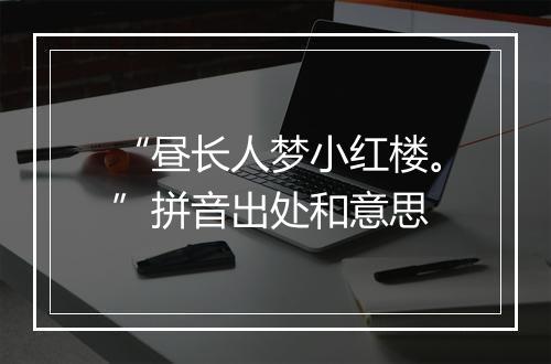 “昼长人梦小红楼。”拼音出处和意思