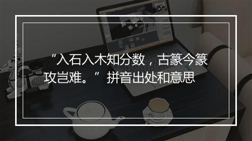 “入石入木知分数，古篆今篆攻岂难。”拼音出处和意思