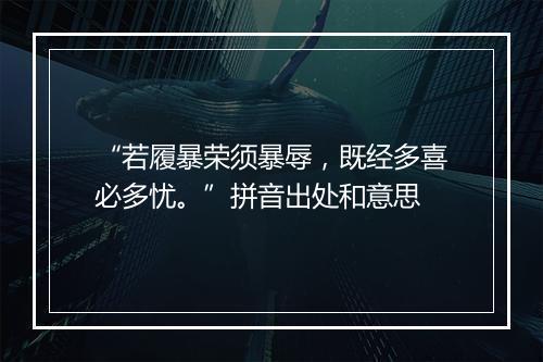 “若履暴荣须暴辱，既经多喜必多忧。”拼音出处和意思