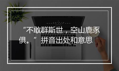 “不敢群斯世，空山鹿豕俱。”拼音出处和意思