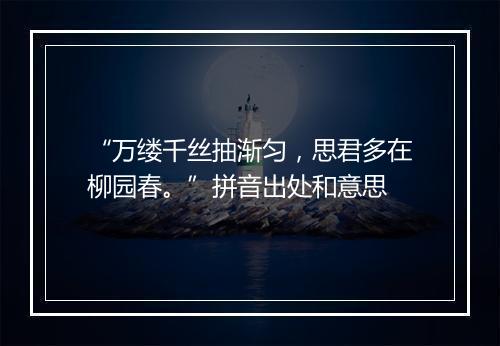 “万缕千丝抽渐匀，思君多在柳园春。”拼音出处和意思