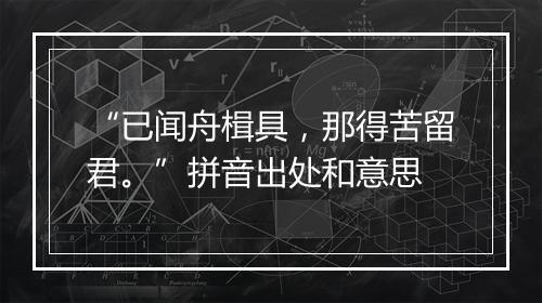 “已闻舟楫具，那得苦留君。”拼音出处和意思