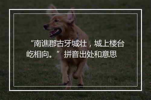 “南谯郡古牙城壮，城上楼台屹相向。”拼音出处和意思