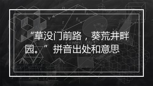 “草没门前路，葵荒井畔园。”拼音出处和意思