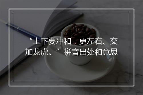 “上下要冲和，更左右、交加龙虎。”拼音出处和意思