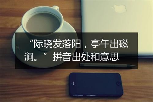 “际晓发落阳，亭午出磁涧。”拼音出处和意思