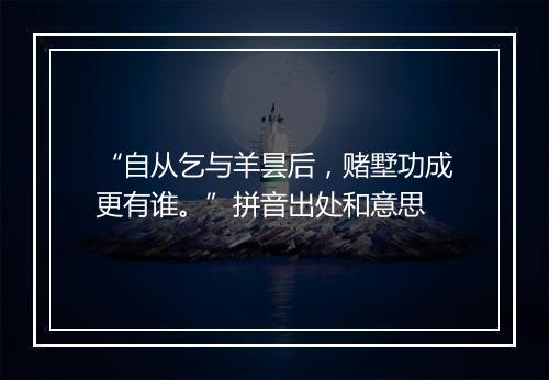 “自从乞与羊昙后，赌墅功成更有谁。”拼音出处和意思