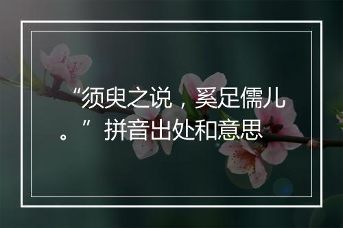 “须臾之说，奚足儒儿。”拼音出处和意思