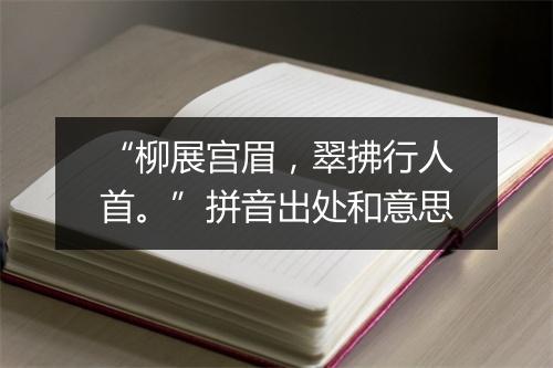 “柳展宫眉，翠拂行人首。”拼音出处和意思