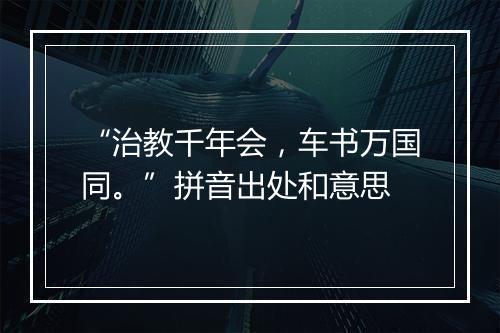 “治教千年会，车书万国同。”拼音出处和意思