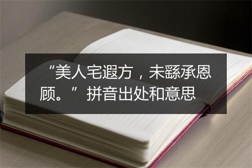 “美人宅遐方，未繇承恩顾。”拼音出处和意思