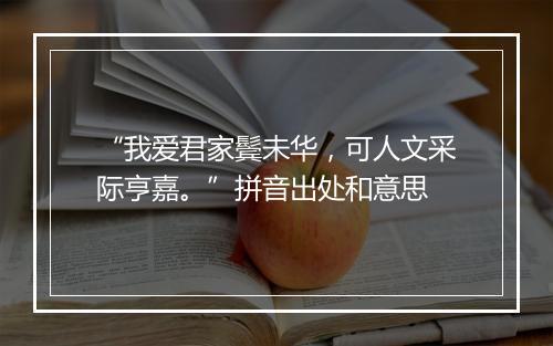 “我爱君家鬓未华，可人文采际亨嘉。”拼音出处和意思