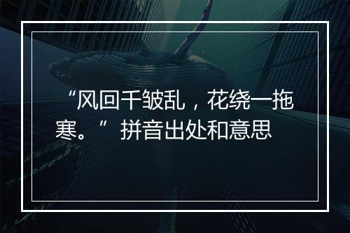 “风回千皱乱，花绕一拖寒。”拼音出处和意思