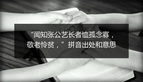 “闻知张公艺长者恤孤念寡，敬老怜贫，”拼音出处和意思