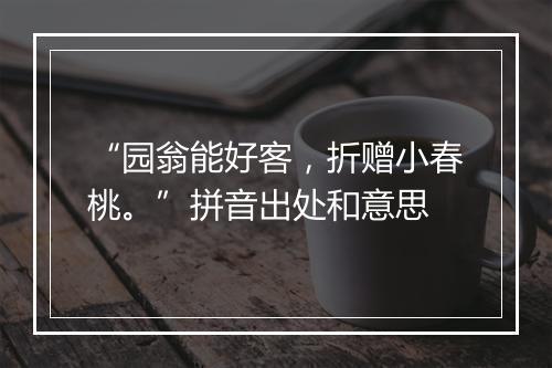 “园翁能好客，折赠小春桃。”拼音出处和意思