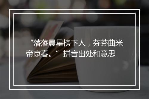 “落落晨星榜下人，芬芬曲米帝京春。”拼音出处和意思