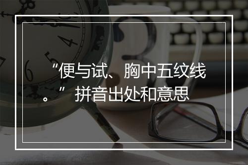 “便与试、胸中五纹线。”拼音出处和意思