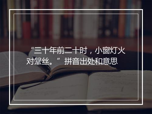 “三十年前二十时，小窗灯火对鞶丝。”拼音出处和意思