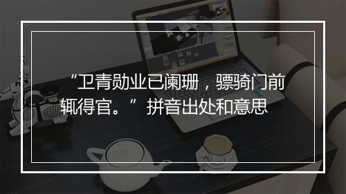 “卫青勋业已阑珊，骠骑门前辄得官。”拼音出处和意思