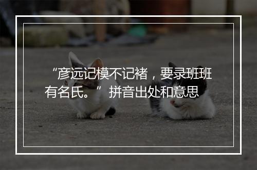 “彦远记模不记褚，要录班班有名氏。”拼音出处和意思