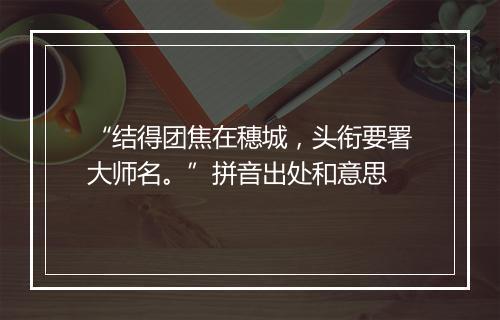 “结得团焦在穗城，头衔要署大师名。”拼音出处和意思