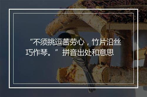 “不须挑逗苦劳心，竹片沿丝巧作琴。”拼音出处和意思