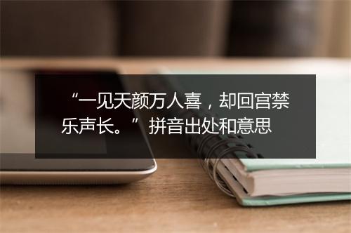 “一见天颜万人喜，却回宫禁乐声长。”拼音出处和意思