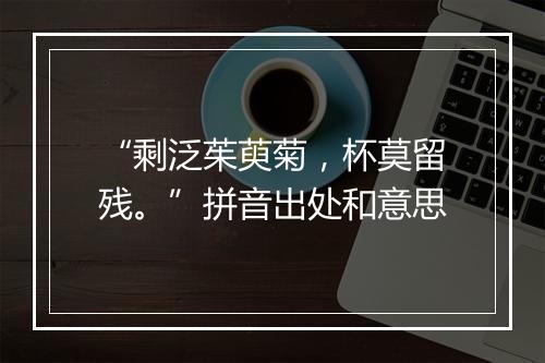 “剩泛茱萸菊，杯莫留残。”拼音出处和意思