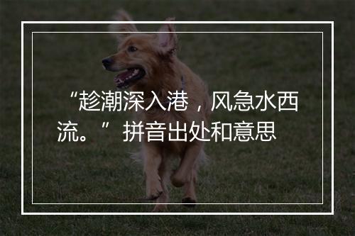 “趁潮深入港，风急水西流。”拼音出处和意思