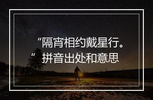 “隔宵相约戴星行。”拼音出处和意思