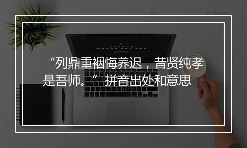 “列鼎重裀悔养迟，昔贤纯孝是吾师。”拼音出处和意思