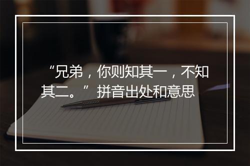 “兄弟，你则知其一，不知其二。”拼音出处和意思