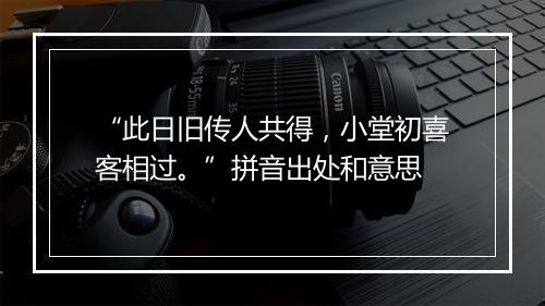 “此日旧传人共得，小堂初喜客相过。”拼音出处和意思