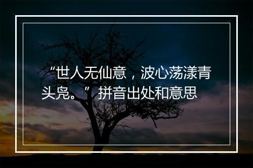 “世人无仙意，波心荡漾青头凫。”拼音出处和意思