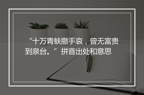 “十万青蚨撒手哀，曾无富贵到泉台。”拼音出处和意思