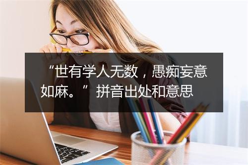 “世有学人无数，愚痴妄意如麻。”拼音出处和意思