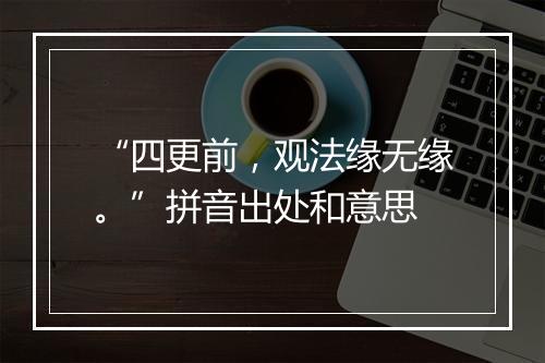 “四更前，观法缘无缘。”拼音出处和意思