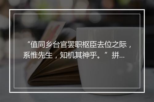 “值同乡台官罢职枢臣去位之际，系惟先生，知机其神乎。”拼音出处和意思